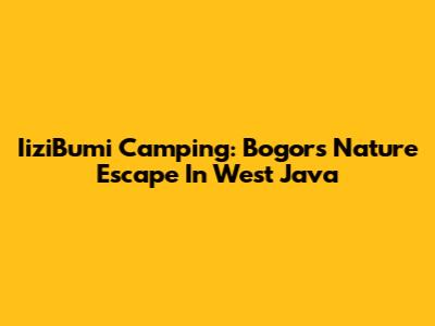 IiziBumi Camping: Bogor's Nature Escape In West Java