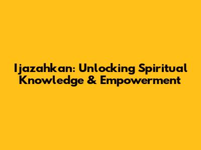 Ijazahkan: Unlocking Spiritual Knowledge & Empowerment