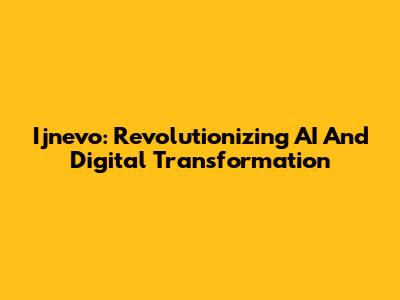Ijnevo: Revolutionizing AI And Digital Transformation