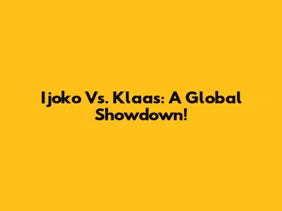 Ijoko Vs. Klaas: A Global Showdown!