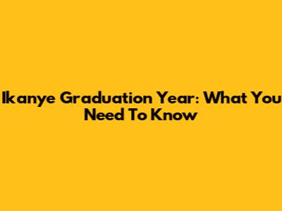 Ikanye Graduation Year: What You Need To Know