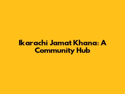 Ikarachi Jamat Khana: A Community Hub