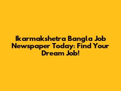 Ikarmakshetra Bangla Job Newspaper Today: Find Your Dream Job!