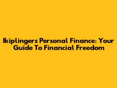 Ikiplinger's Personal Finance: Your Guide To Financial Freedom