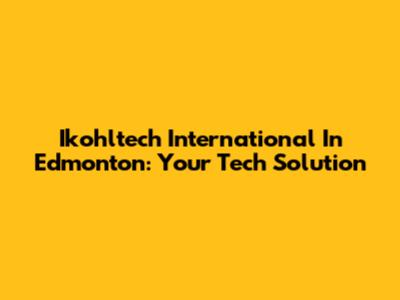 Ikohltech International In Edmonton: Your Tech Solution