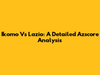 Ikomo Vs Lazio: A Detailed Azscore Analysis