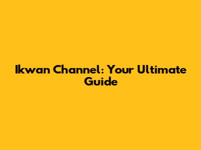 Ikwan Channel: Your Ultimate Guide