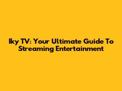 Iky TV: Your Ultimate Guide To Streaming Entertainment