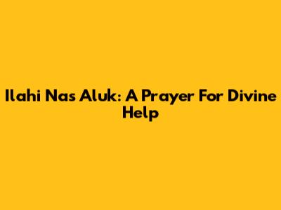 Ilahi Nas Aluk: A Prayer For Divine Help