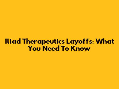 Iliad Therapeutics' Layoffs: What You Need To Know