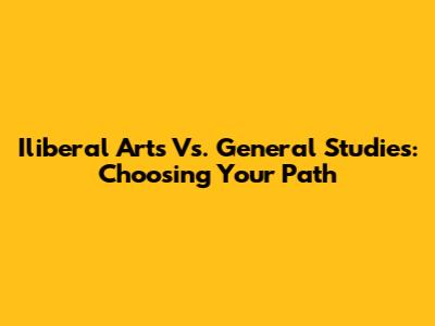 Iliberal Arts Vs. General Studies: Choosing Your Path