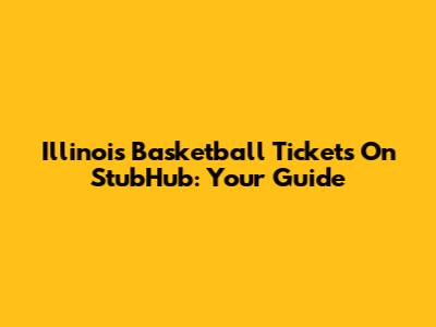 Illinois Basketball Tickets On StubHub: Your Guide