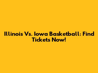 Illinois Vs. Iowa Basketball: Find Tickets Now!