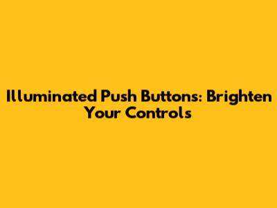 Illuminated Push Buttons: Brighten Your Controls