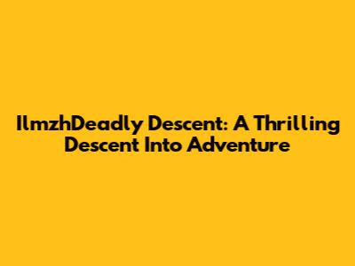 IlmzhDeadly Descent: A Thrilling Descent Into Adventure