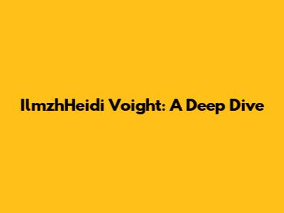 IlmzhHeidi Voight: A Deep Dive