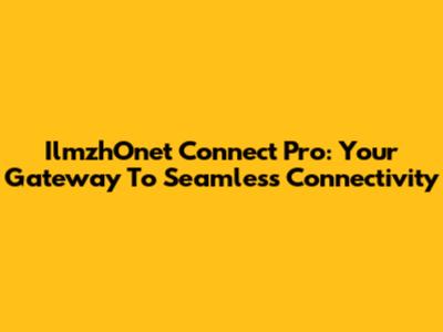 IlmzhOnet Connect Pro: Your Gateway To Seamless Connectivity