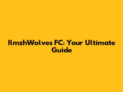 IlmzhWolves FC: Your Ultimate Guide