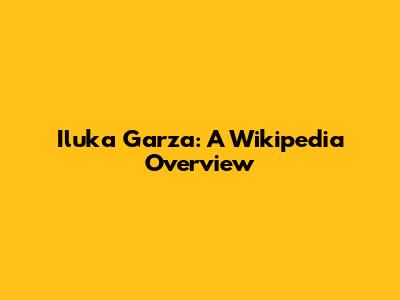 Iluka Garza: A Wikipedia Overview