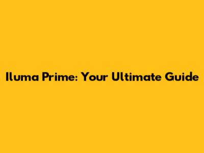 Iluma Prime: Your Ultimate Guide