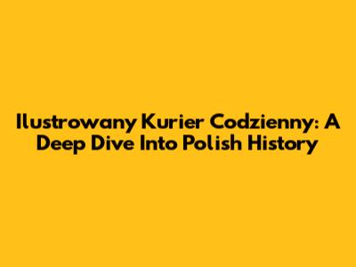 Ilustrowany Kurier Codzienny: A Deep Dive Into Polish History