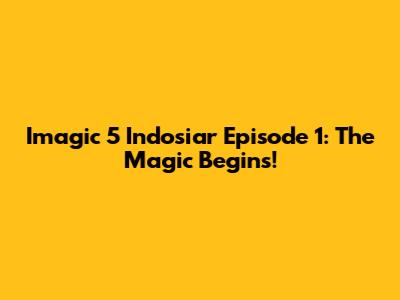 Imagic 5 Indosiar Episode 1: The Magic Begins!