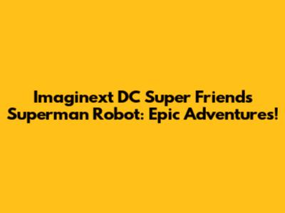 Imaginext DC Super Friends Superman Robot: Epic Adventures!