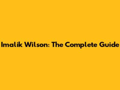 Imalik Wilson: The Complete Guide