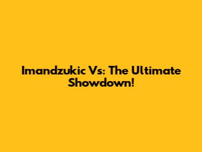 Imandzukic Vs: The Ultimate Showdown!