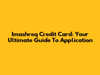 Imashreq Credit Card: Your Ultimate Guide To Application