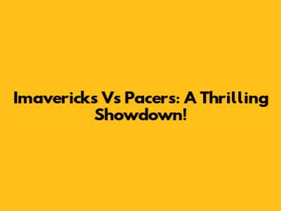 Imavericks Vs Pacers: A Thrilling Showdown!