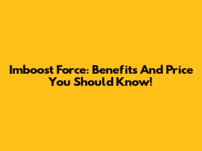 Imboost Force: Benefits And Price You Should Know!