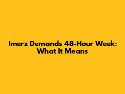 Imerz Demands 48-Hour Week: What It Means