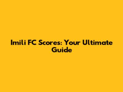 Imili FC Scores: Your Ultimate Guide