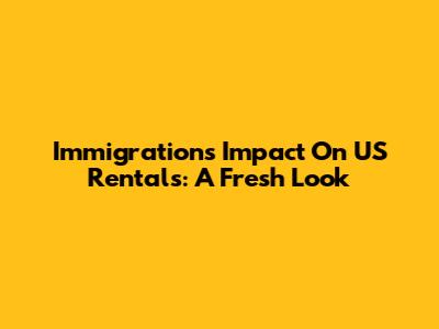 Immigration's Impact On US Rentals: A Fresh Look