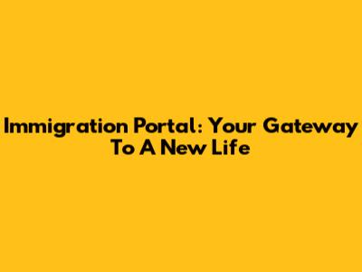 Immigration Portal: Your Gateway To A New Life