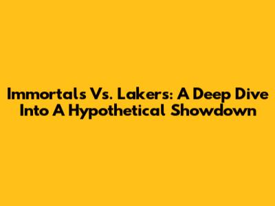 Immortals Vs. Lakers: A Deep Dive Into A Hypothetical Showdown