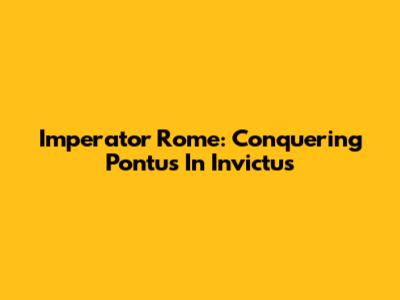 Imperator Rome: Conquering Pontus In Invictus