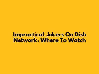 Impractical Jokers On Dish Network: Where To Watch