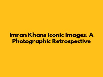 Imran Khan's Iconic Images: A Photographic Retrospective