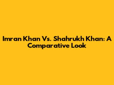 Imran Khan Vs. Shahrukh Khan: A Comparative Look