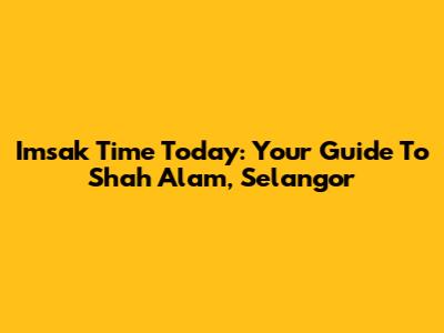 Imsak Time Today: Your Guide To Shah Alam, Selangor