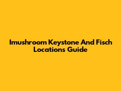 Imushroom Keystone And Fisch Locations Guide
