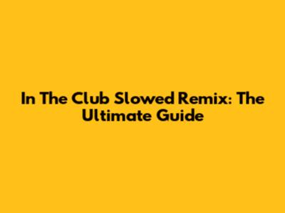In The Club Slowed Remix: The Ultimate Guide