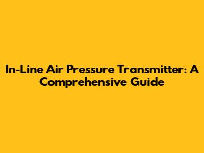 In-Line Air Pressure Transmitter: A Comprehensive Guide