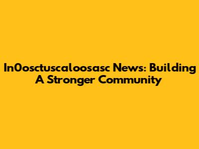 In0osctuscaloosasc News: Building A Stronger Community