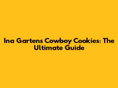Ina Garten's Cowboy Cookies: The Ultimate Guide