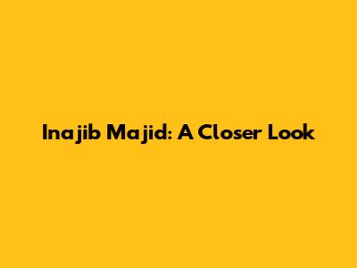 Inajib Majid: A Closer Look