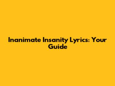 Inanimate Insanity Lyrics: Your Guide
