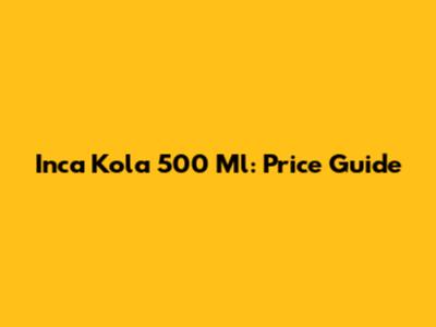 Inca Kola 500 Ml: Price Guide